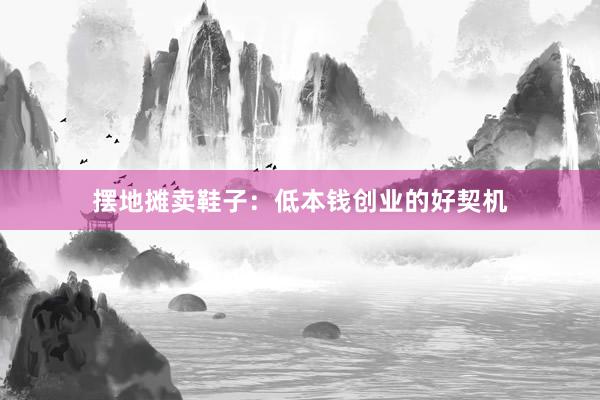 摆地摊卖鞋子：低本钱创业的好契机